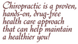 Chiropractic is a proven, hands-on, drug-free health care approach that can help maintain a healthier you!  